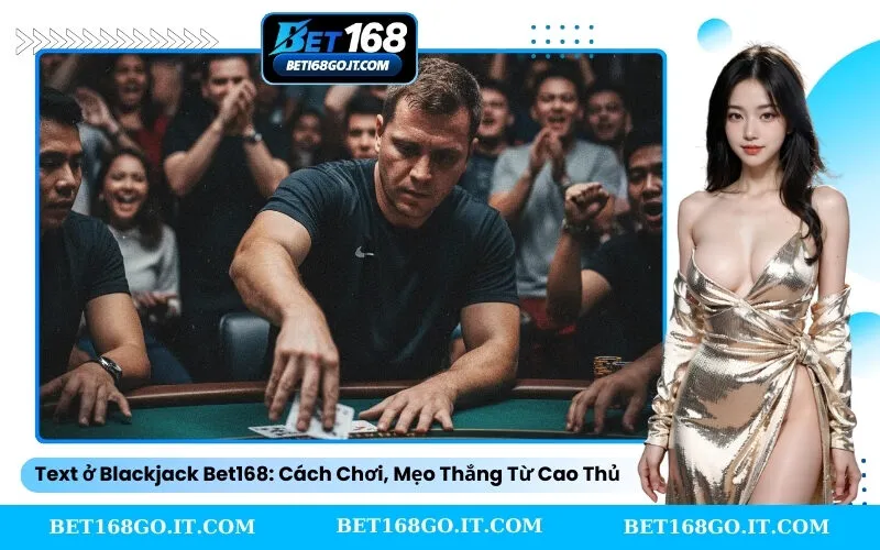 Blackjack Bet168 Cách Chơi, Mẹo Thắng Từ Cao Thủ