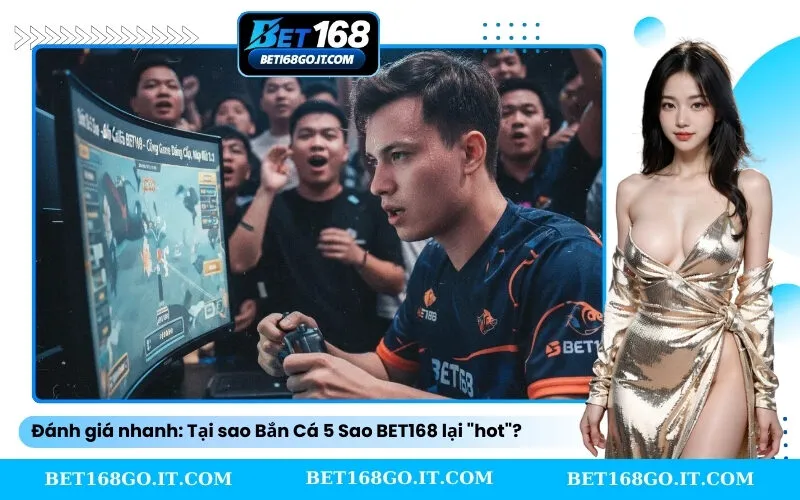 Đánh giá nhanh Tại sao Bắn Cá 5 Sao BET168 lại hot